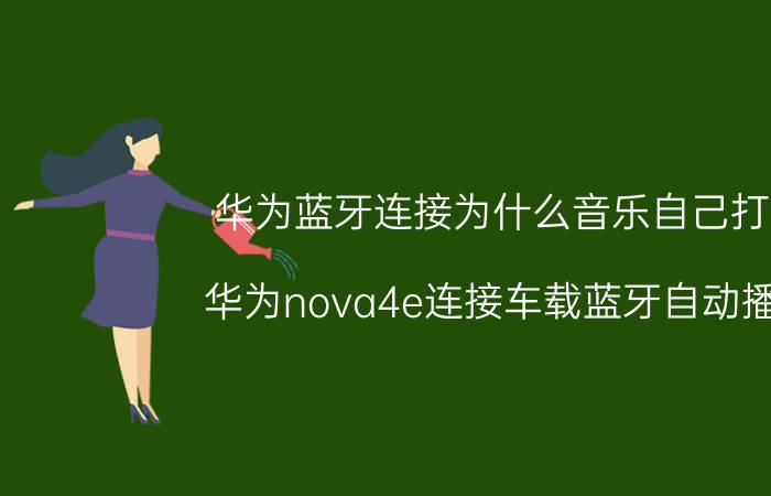 华为蓝牙连接为什么音乐自己打开 华为nova4e连接车载蓝牙自动播放？